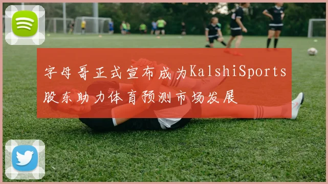 字母哥正式宣布成为KalshiSports股东助力体育预测市场发展