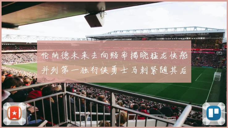 伦纳德未来去向赔率揭晓猛龙快船并列第一独行侠勇士马刺紧随其后