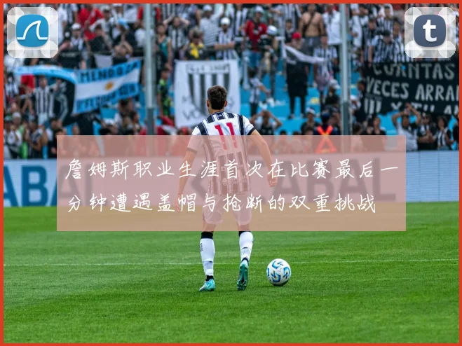 詹姆斯职业生涯首次在比赛最后一分钟遭遇盖帽与抢断的双重挑战