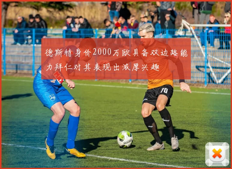 德斯特身价2000万欧具备双边路能力拜仁对其表现出浓厚兴趣