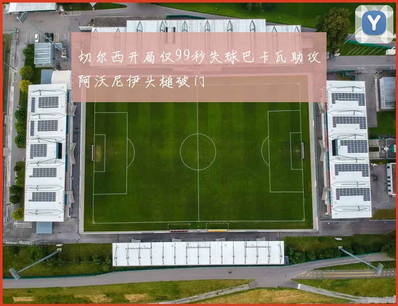 切尔西开局仅99秒失球巴卡瓦助攻阿沃尼伊头槌破门