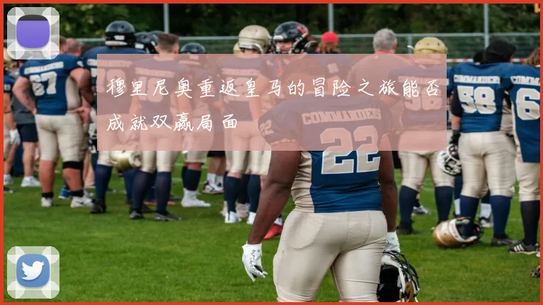 穆里尼奥重返皇马的冒险之旅能否成就双赢局面