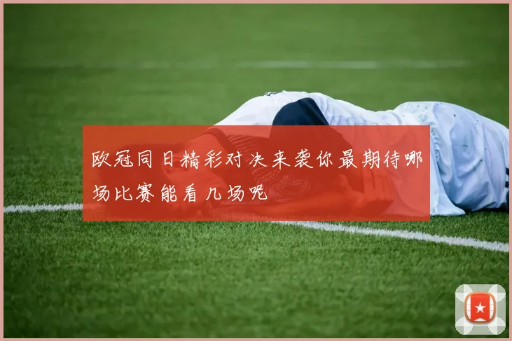 欧冠同日精彩对决来袭你最期待哪场比赛能看几场呢