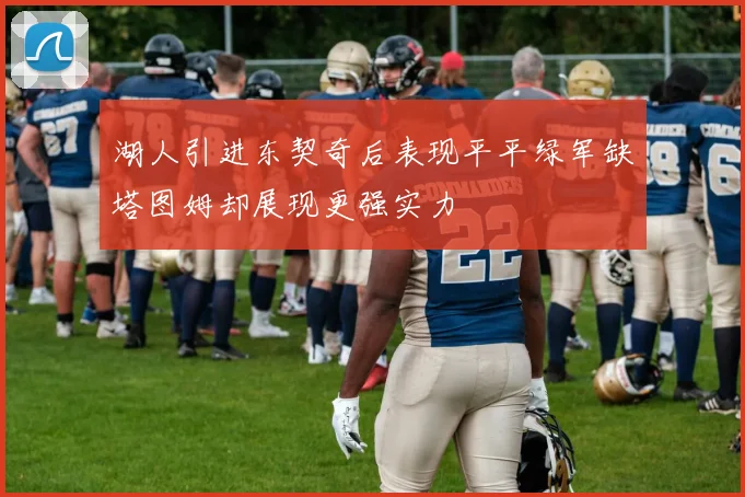 湖人引进东契奇后表现平平绿军缺塔图姆却展现更强实力